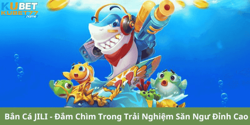 Bắn Cá JILI - Đắm Chìm Trong Trải Nghiệm Săn Ngư Đỉnh Cao